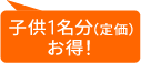 親2＋小学生1⇒11,000円 子供1名分（定価）お得！